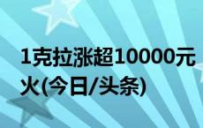 1克拉涨超10000元！春节前夕，这种宝石爆火(今日/头条)