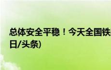 总体安全平稳！今天全国铁路预计发送旅客1290万人次(今日/头条)