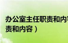 办公室主任职责和内容有哪些（办公室主任职责和内容）