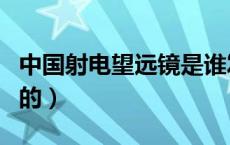 中国射电望远镜是谁发明的（望远镜是谁发明的）