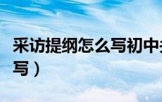 采访提纲怎么写初中关于疫情（采访提纲怎么写）