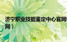 济宁职业技能鉴定中心官网电话（济宁职业技能鉴定中心官网）