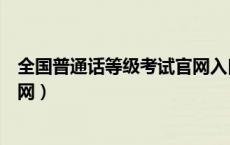 全国普通话等级考试官网入口时间（全国普通话等级考试官网）