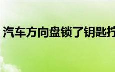 汽车方向盘锁了钥匙拧不动（汽车方向盘锁）