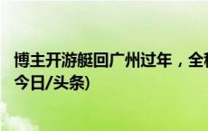 博主开游艇回广州过年，全程超900公里，还遇上“堵船”(今日/头条)