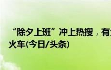 “除夕上班”冲上热搜，有企业错峰休假，有打工人下班赶火车(今日/头条)