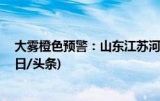 大雾橙色预警：山东江苏河南等11省市部分地区有大雾(今日/头条)