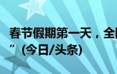 春节假期第一天，全国多地旅游迎来“开门红”(今日/头条)