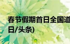 春节假期首日全国道路交通总体平稳有序(今日/头条)