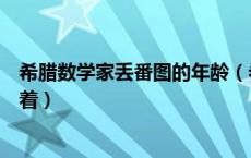 希腊数学家丢番图的年龄（希腊数学家丢番图的墓碑上记载着）