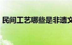 民间工艺哪些是非遗文化（民间工艺有哪些）