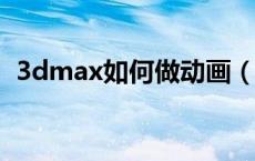 3dmax如何做动画（3DMAX动画怎么做）