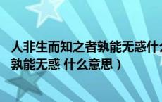 人非生而知之者孰能无惑什么意思这句话（人非生而知之者 孰能无惑 什么意思）