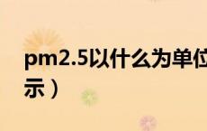 pm2.5以什么为单位（pm2 5的单位字母表示）