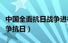 中国全面抗日战争进行了多少年（中国全面战争抗日）