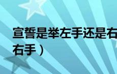 宣誓是举左手还是右手?（宣誓是举左手还是右手）