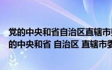 党的中央和省自治区直辖市委员会实行什么制度党的市（党的中央和省 自治区 直辖市委员会实行__________制度）