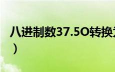 八进制数37.5O转换为十进制数为（八进制数）