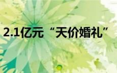 2.1亿元“天价婚礼”？福建辟谣(今日/头条)