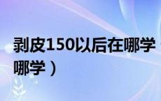 剥皮150以后在哪学 怀旧服（剥皮150以后去哪学）