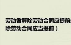 劳动者解除劳动合同应提前多少天通知用人单位（劳动者解除劳动合同应当提前）