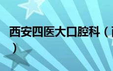 西安四医大口腔科（西安四医大口腔医院官网）