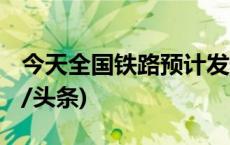 今天全国铁路预计发送旅客1420万人次(今日/头条)