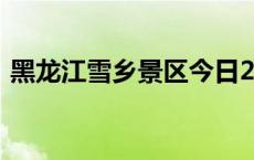 黑龙江雪乡景区今日24时起闭园(今日/头条)