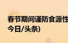 春节期间谨防食源性疾病！这份提示请收好(今日/头条)