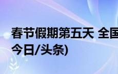 春节假期第五天 全国道路交通总体平稳有序(今日/头条)