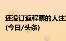 还没订返程票的人注意了！这些地区车票紧张(今日/头条)