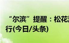 “尔滨”提醒：松花江冰面禁止车辆和行人通行(今日/头条)