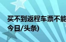 买不到返程车票不能按时上班，算旷工吗？(今日/头条)