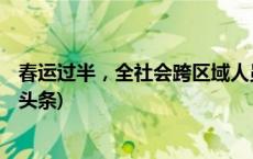 春运过半，全社会跨区域人员流动量累计约45亿人次(今日/头条)