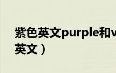 紫色英文purple和violet有什么区别（紫色英文）