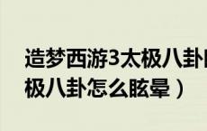 造梦西游3太极八卦眩晕几秒（造梦西游3太极八卦怎么眩晕）