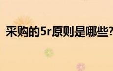 采购的5r原则是哪些?（采购5r原则是什么）