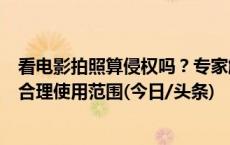 看电影拍照算侵权吗？专家解读：个人欣赏研究或教学等属合理使用范围(今日/头条)