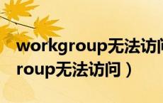 workgroup无法访问服务尚未启动（workgroup无法访问）