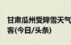 甘肃瓜州受降雪天气影响，已滞留2万余名旅客(今日/头条)