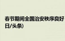 春节期间全国治安秩序良好 5100余场大型活动顺利举行(今日/头条)