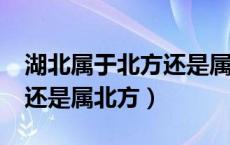 湖北属于北方还是属于南方?（湖北是属南方还是属北方）