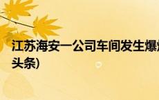 江苏海安一公司车间发生爆炸，已致3人死亡2人失联(今日/头条)