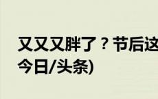 又又又胖了？节后这样吃给肠胃“放个假”(今日/头条)