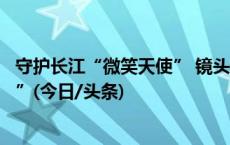 守护长江“微笑天使” 镜头捕捉野生动物现身的“可爱瞬间”(今日/头条)