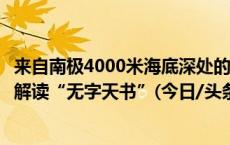 来自南极4000米海底深处的泥巴里藏着哪些奥秘？专家带你解读“无字天书”(今日/头条)