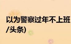 以为警察过年不上班，男子连偷6家商铺(今日/头条)