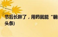 节后长胖了，用药就能“躺瘦”吗？专家：想得挺好(今日/头条)