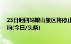 25日起四姑娘山景区将停止所有户外项目 常规旅游不受影响(今日/头条)