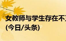 女教师与学生存在不正当师生关系？校方通报(今日/头条)